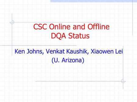 CSC Online and Offline DQA Status Ken Johns, Venkat Kaushik, Xiaowen Lei (U. Arizona)