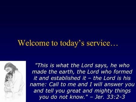 Welcome to today’s service… This is what the Lord says, he who made the earth, the Lord who formed it and established it – the Lord is his name: Call.