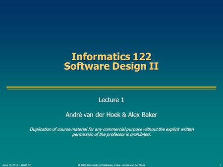 © 2009 University of California, Irvine – André van der Hoek1June 15, 2015 – 20:01:34 Informatics 122 Software Design II Lecture 1 André van der Hoek &