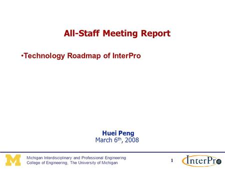 1 Michigan Interdisciplinary and Professional Engineering College of Engineering, The University of Michigan All-Staff Meeting Report Huei Peng March 6.