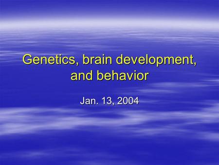 Genetics, brain development, and behavior Jan. 13, 2004.