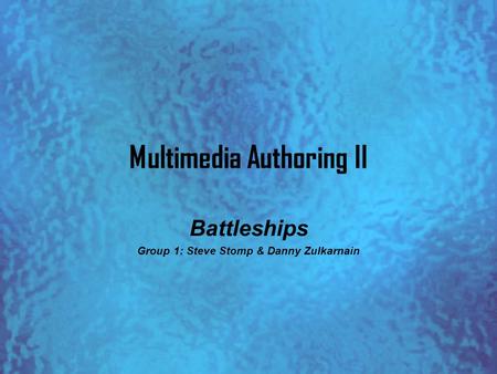 Multimedia Authoring II Battleships Group 1: Steve Stomp & Danny Zulkarnain.