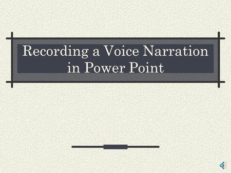Recording a Voice Narration in Power Point You will need a computer with a sound card a microphone (internal or external) speakers.
