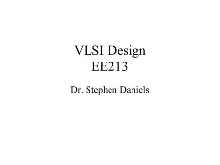 VLSI Design EE213 Dr. Stephen Daniels.