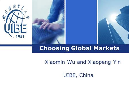 L o g o Choosing Global Markets Xiaomin Wu and Xiaopeng Yin UIBE, China.