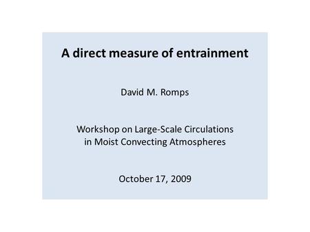 A direct measure of entrainment David M. Romps Workshop on Large-Scale Circulations in Moist Convecting Atmospheres October 17, 2009.