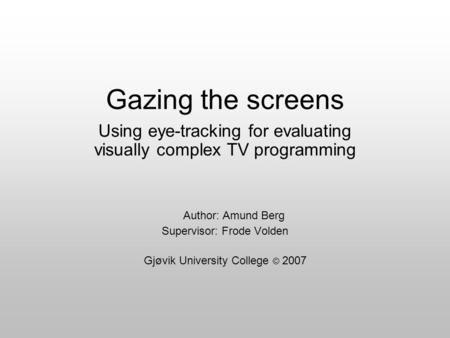 Gazing the screens Using eye-tracking for evaluating visually complex TV programming Author: Amund Berg Supervisor: Frode Volden Gjøvik University College.