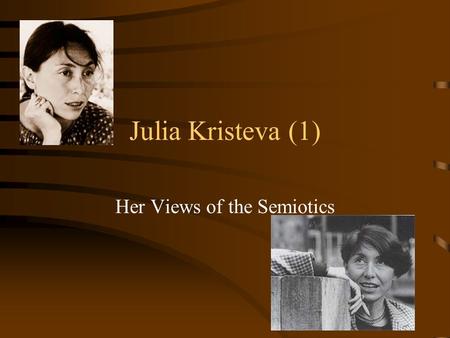 Julia Kristeva (1) Her Views of the Semiotics. Her Life and Works Raised in communist Bulgaria.Bulgaria At the age of 25 she left for Paris with a doctoral.