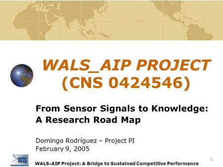 1 WALS-AIP Project: A Bridge to Sustained Competitive Performance WALS_AIP PROJECT (CNS 0424546) From Sensor Signals to Knowledge: A Research Road Map.