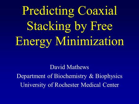 Predicting Coaxial Stacking by Free Energy Minimization David Mathews Department of Biochemistry & Biophysics University of Rochester Medical Center.