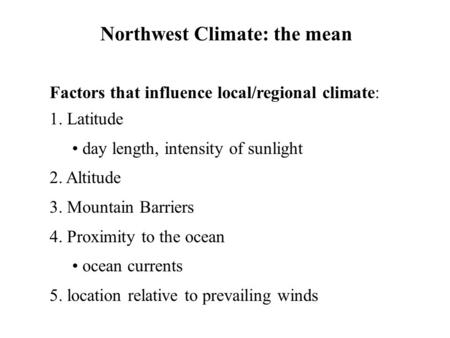 Northwest Climate: the mean Factors that influence local/regional climate: 1. Latitude day length, intensity of sunlight 2. Altitude 3. Mountain Barriers.