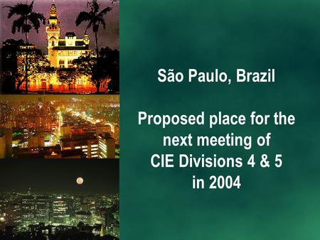 São Paulo, Brazil Proposed place for the next meeting of CIE Divisions 4 & 5 in 2004.