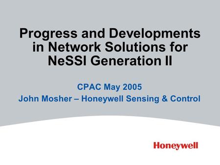 Progress and Developments in Network Solutions for NeSSI Generation II CPAC May 2005 John Mosher – Honeywell Sensing & Control.