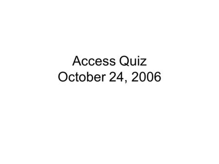 Access Quiz October 24, 2006. 1. The database objects bar in Access contains icons for tables, queries, forms and reports 1.True 2.False.