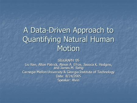 A Data-Driven Approach to Quantifying Natural Human Motion SIGGRAPH ’ 05 Liu Ren, Alton Patrick, Alexei A. Efros, Jassica K. Hodgins, and James M. Rehg.