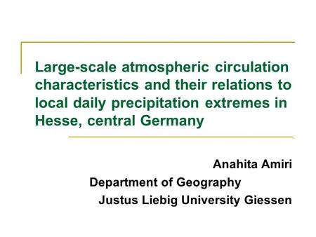 Large-scale atmospheric circulation characteristics and their relations to local daily precipitation extremes in Hesse, central Germany Anahita Amiri Department.