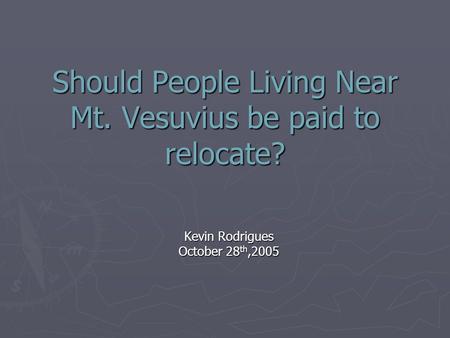 Should People Living Near Mt. Vesuvius be paid to relocate? Kevin Rodrigues October 28 th,2005.