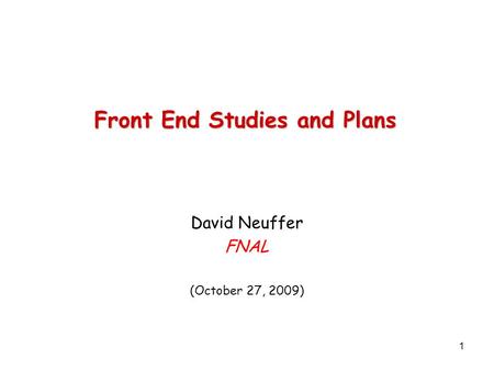 1 Front End Studies and Plans David Neuffer FNAL (October 27, 2009)