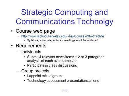 SIMS Strategic Computing and Communications Technolgy Course web page –http://www.ischool.berkeley.edu/~hal/Courses/StratTech09 Syllabus, schedule, lectures,