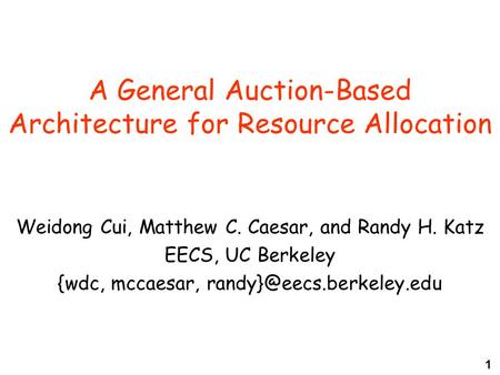 1 A General Auction-Based Architecture for Resource Allocation Weidong Cui, Matthew C. Caesar, and Randy H. Katz EECS, UC Berkeley {wdc, mccaesar,