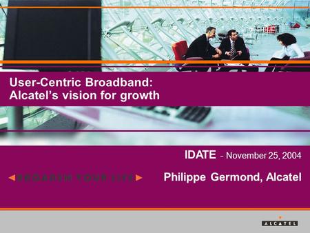 User-Centric Broadband: Alcatel’s vision for growth IDATE - November 25, 2004 Philippe Germond, Alcatel.