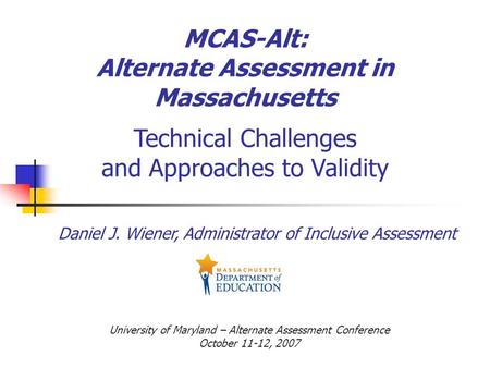 MCAS-Alt: Alternate Assessment in Massachusetts Technical Challenges and Approaches to Validity Daniel J. Wiener, Administrator of Inclusive Assessment.