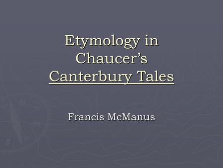 Etymology in Chaucer’s Canterbury Tales Francis McManus.