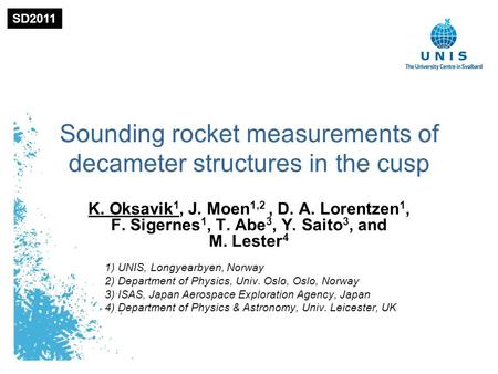 1 Sounding rocket measurements of decameter structures in the cusp K. Oksavik 1, J. Moen 1,2, D. A. Lorentzen 1, F. Sigernes 1, T. Abe 3, Y. Saito 3, and.