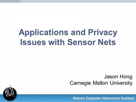Applications and Privacy Issues with Sensor Nets Jason Hong Carnegie Mellon University.