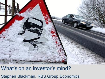 What’s on an investor’s mind? Stephen Blackman, RBS Group Economics.