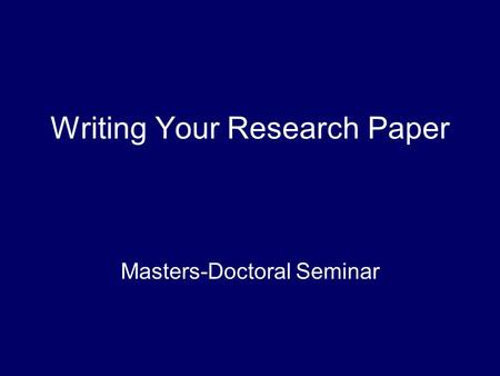 Writing Your Research Paper Masters-Doctoral Seminar.