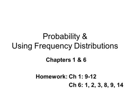 Probability & Using Frequency Distributions Chapters 1 & 6 Homework: Ch 1: 9-12 Ch 6: 1, 2, 3, 8, 9, 14.