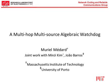 Network Coding and Reliable Communications Group A Multi-hop Multi-source Algebraic Watchdog Muriel Médard † Joint work with MinJi Kim †, João Barros ‡
