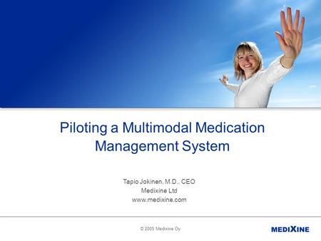 © 2005 Medixine Oy Piloting a Multimodal Medication Management System Tapio Jokinen, M.D., CEO Medixine Ltd www.medixine.com.