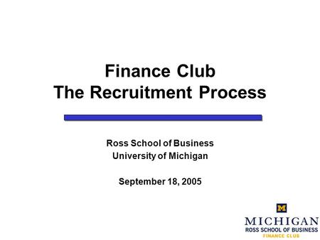 Finance Club The Recruitment Process Ross School of Business University of Michigan September 18, 2005.
