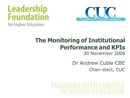 Dr Andrew Cubie CBE Chair-elect, CUC The Monitoring of Institutional Performance and KPIs 30 November 2006.