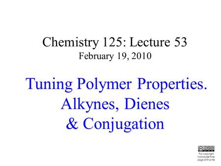 Chemistry 125: Lecture 53 February 19, 2010 Tuning Polymer Properties. Alkynes, Dienes & Conjugation This For copyright notice see final page of this file.