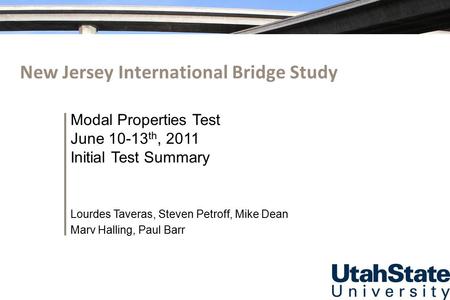 New Jersey International Bridge Study Modal Properties Test June 10-13 th, 2011 Initial Test Summary Lourdes Taveras, Steven Petroff, Mike Dean Marv Halling,