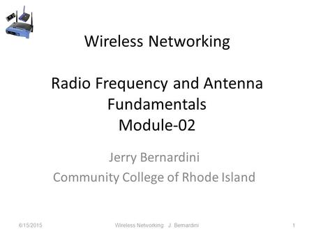 Wireless Networking Radio Frequency and Antenna Fundamentals Module-02 Jerry Bernardini Community College of Rhode Island 6/15/2015Wireless Networking.