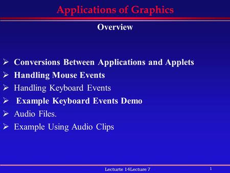 1 Lecturte 14Lecture 7 Applications of Graphics Overview  Conversions Between Applications and Applets  Handling Mouse Events  Handling Keyboard Events.