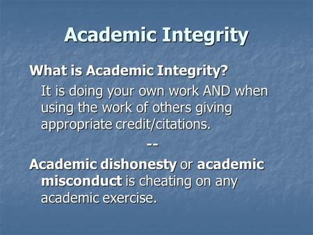 Academic Integrity What is Academic Integrity? It is doing your own work AND when using the work of others giving appropriate credit/citations. -- Academic.