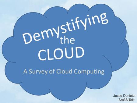CLOUD Demystifying the Jesse Dunietz SASS Talk A Survey of Cloud Computing.