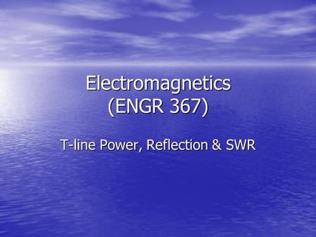 Electromagnetics (ENGR 367) T-line Power, Reflection & SWR.
