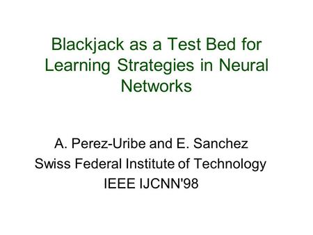Blackjack as a Test Bed for Learning Strategies in Neural Networks A. Perez-Uribe and E. Sanchez Swiss Federal Institute of Technology IEEE IJCNN'98.