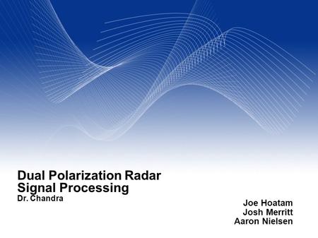 Your Name Your Title Your Organization (Line #1) Your Organization (Line #2) Dual Polarization Radar Signal Processing Dr. Chandra Joe Hoatam Josh Merritt.