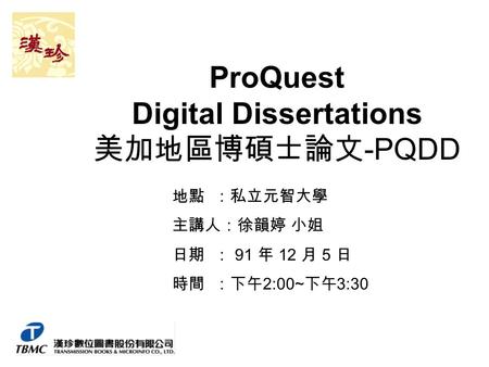 ProQuest Digital Dissertations 美加地區博碩士論文 -PQDD 地點 ：私立元智大學 主講人：徐韻婷 小姐 日期 ： 91 年 12 月 5 日 時間 ：下午 2:00~ 下午 3:30.