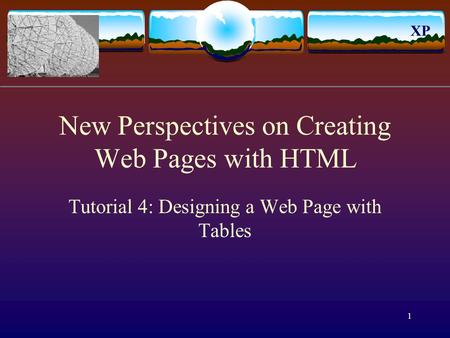 XP 1 New Perspectives on Creating Web Pages with HTML Tutorial 4: Designing a Web Page with Tables.