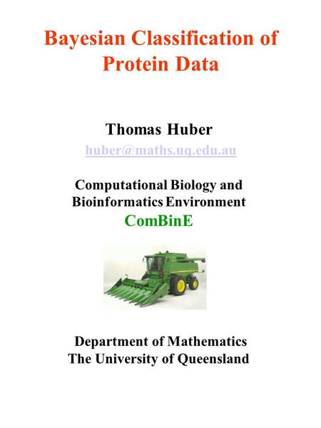 Bayesian Classification of Protein Data Thomas Huber Computational Biology and Bioinformatics Environment ComBinE Department of Mathematics.