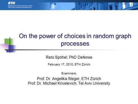 On the power of choices in random graph processes Reto Spöhel, PhD Defense February 17, 2010, ETH Zürich Examiners: Prof. Dr. Angelika Steger, ETH Zürich.