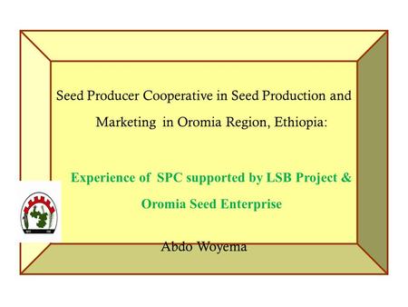 Seed Producer Cooperative in Seed Production and Marketing in Oromia Region, Ethiopia: Experience of SPC supported by LSB Project & Oromia Seed Enterprise.